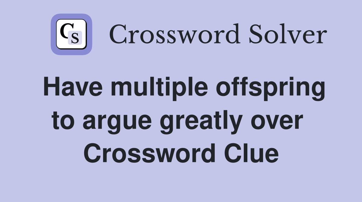Have multiple offspring to argue greatly over  Crossword Clue