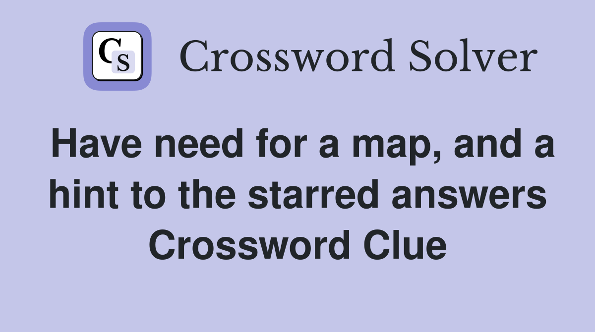 Have need for a map, and a hint to the starred answers Crossword Clue