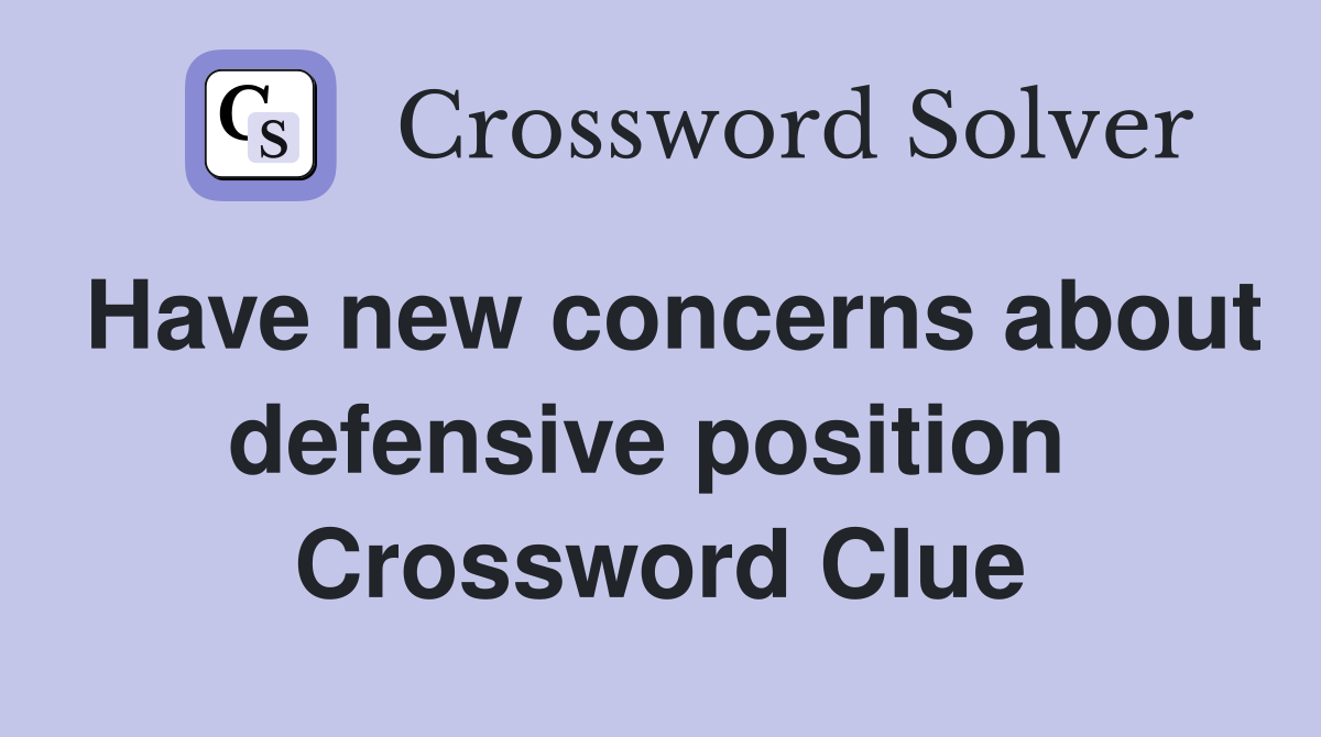 Have new concerns about defensive position  Crossword Clue