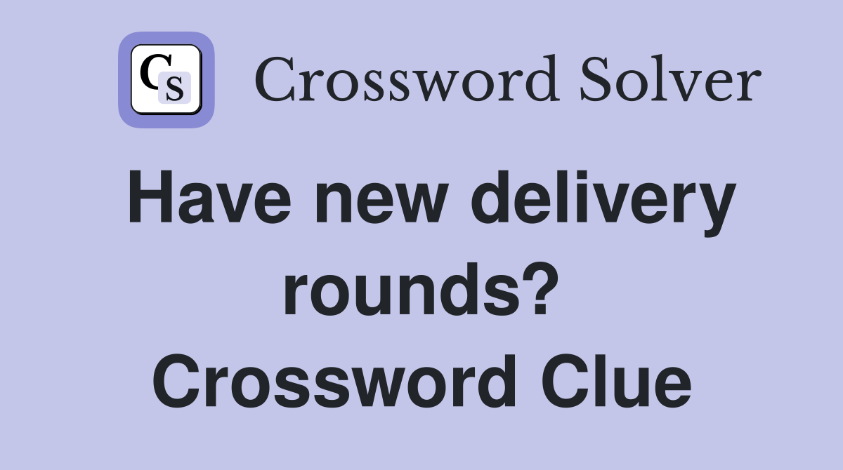 Have new delivery rounds? Crossword Clue