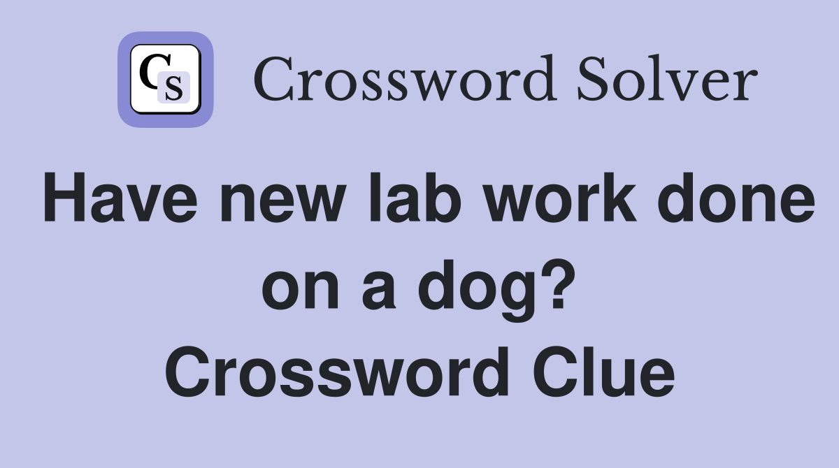 Have new lab work done on a dog? Crossword Clue