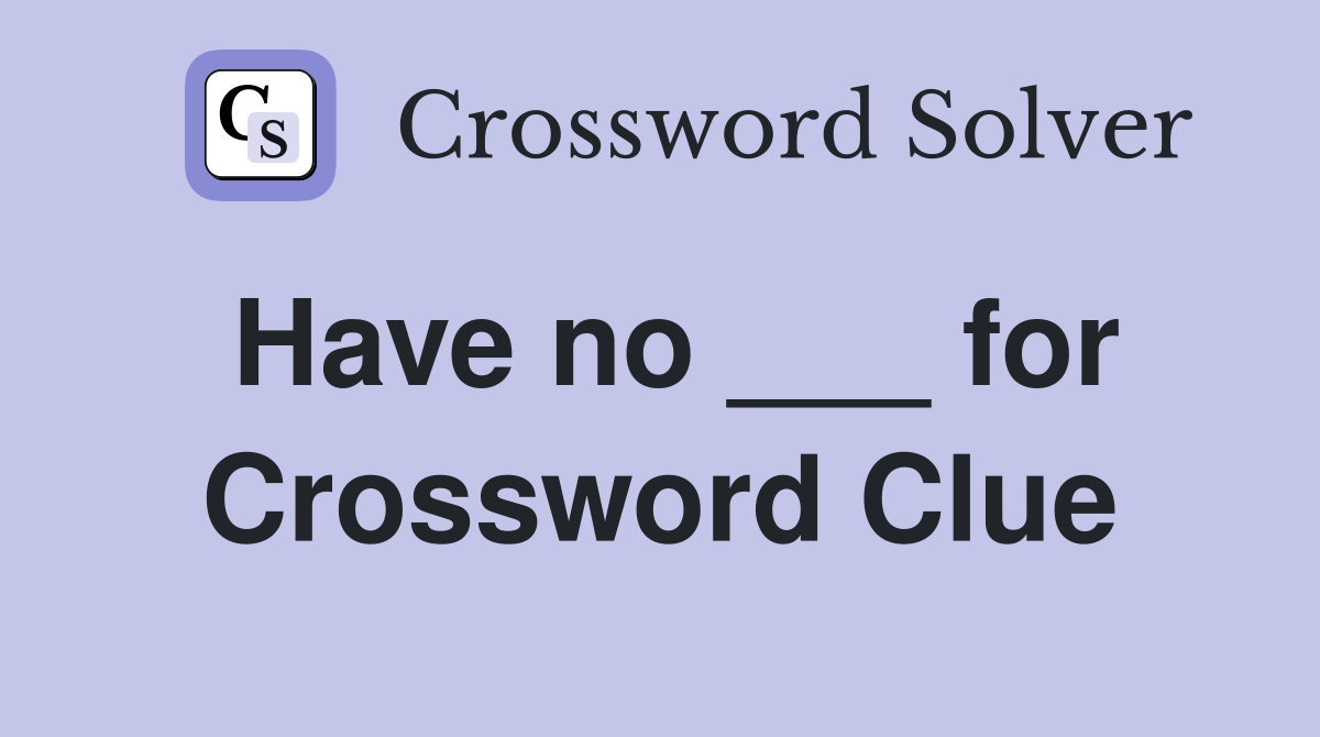 Have no ___ for Crossword Clue