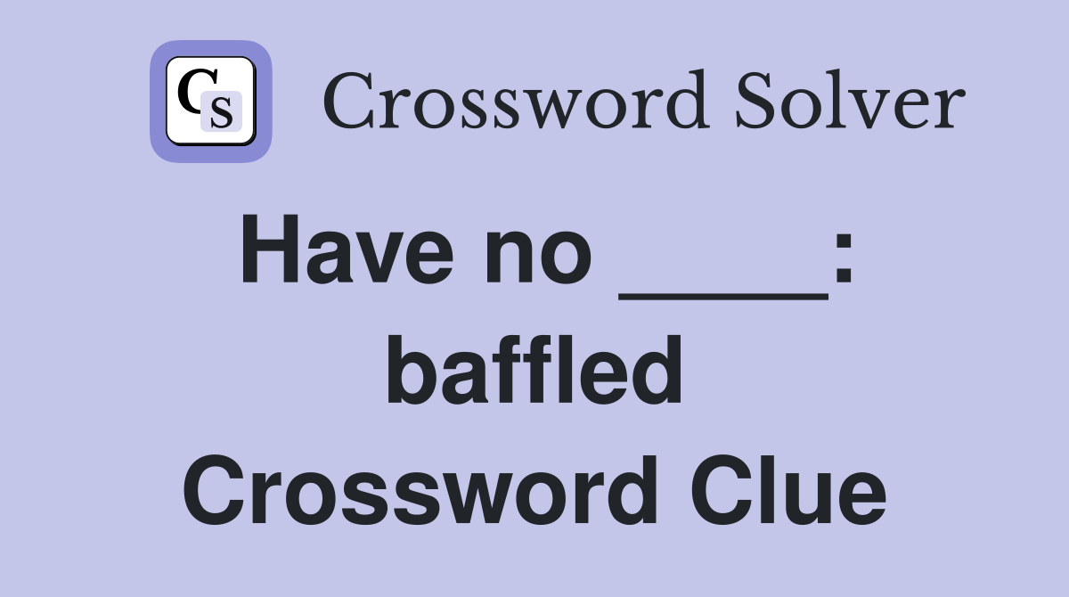 Have no ____: baffled Crossword Clue