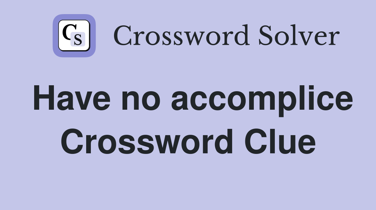 Have no accomplice Crossword Clue