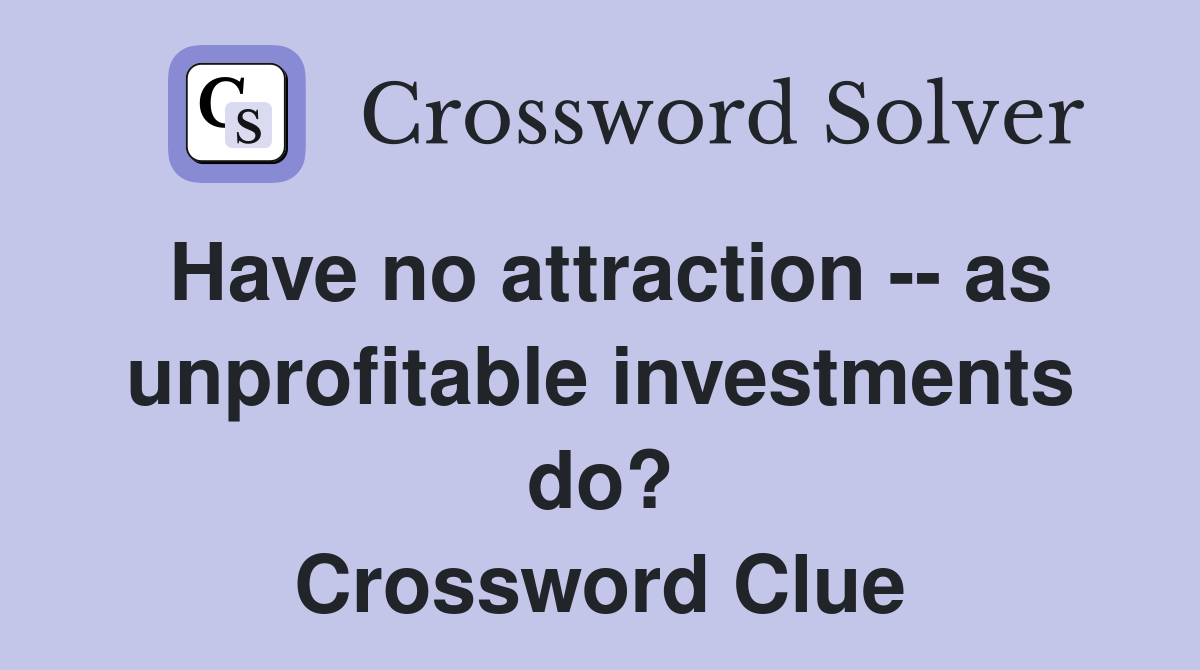 Have no attraction -- as unprofitable investments do? Crossword Clue