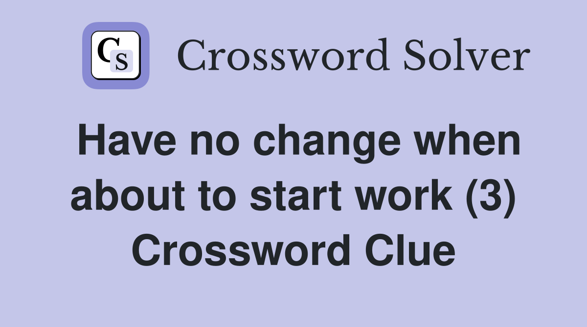 Have no change when about to start work (3) Crossword Clue