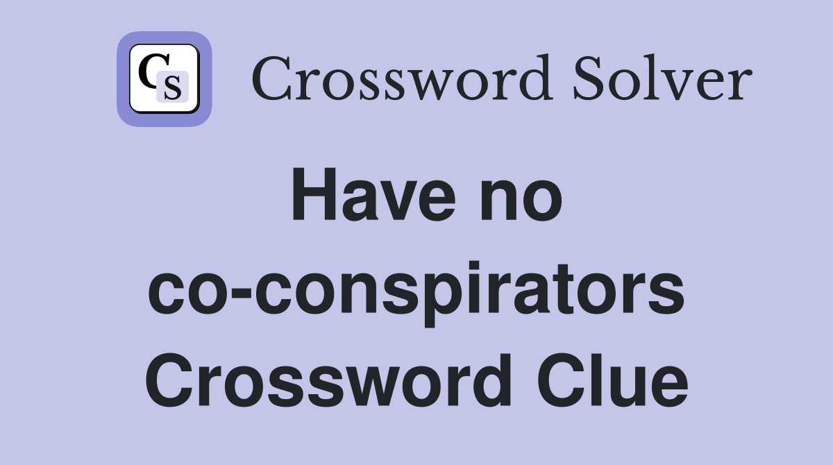 Have no co-conspirators Crossword Clue