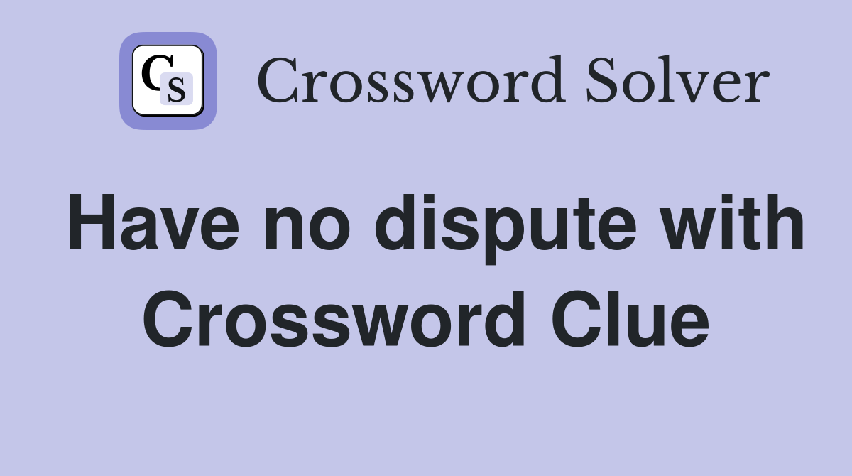 Have no dispute with Crossword Clue