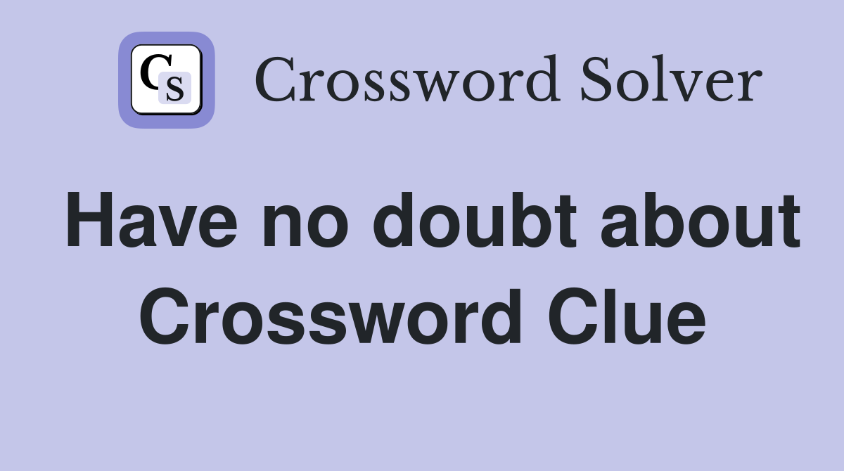 Have no doubt about Crossword Clue