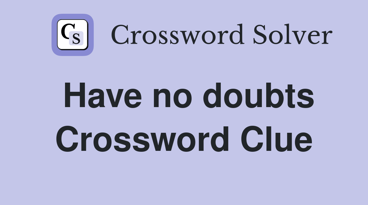 Have no doubts Crossword Clue