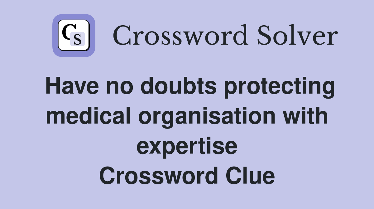 Have no doubts protecting medical organisation with expertise Crossword Clue