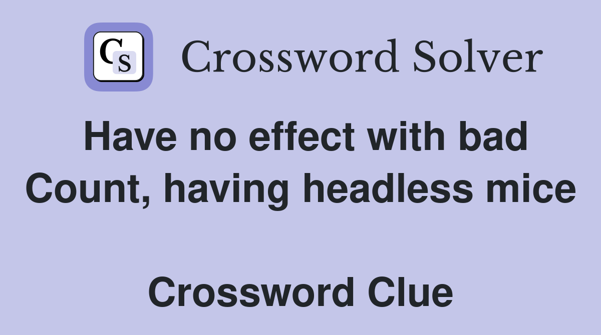 Have no effect with bad Count, having headless mice  Crossword Clue