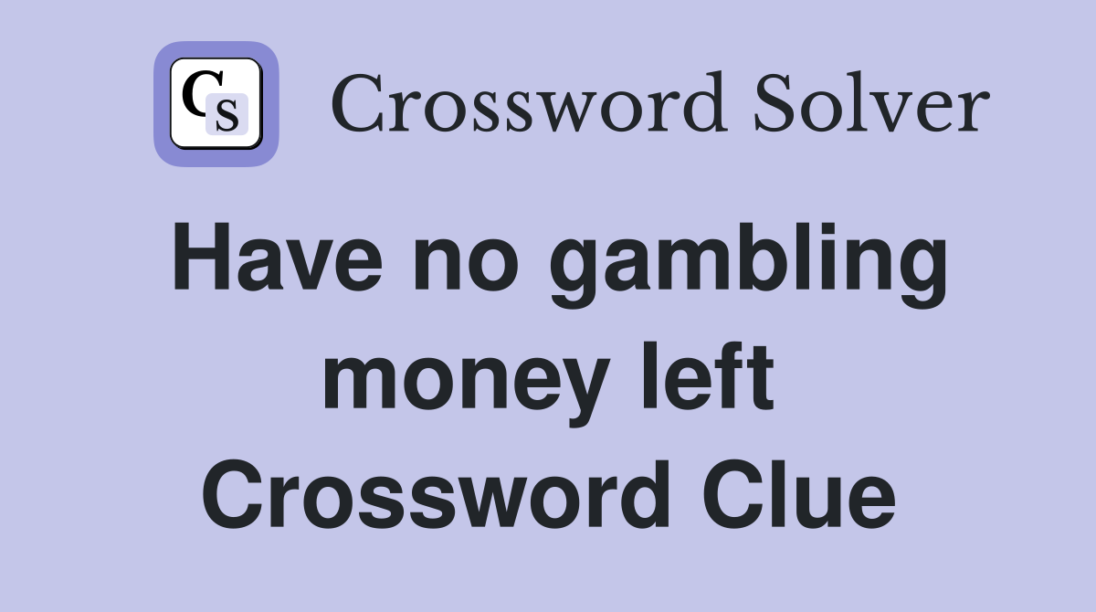 Have no gambling money left Crossword Clue