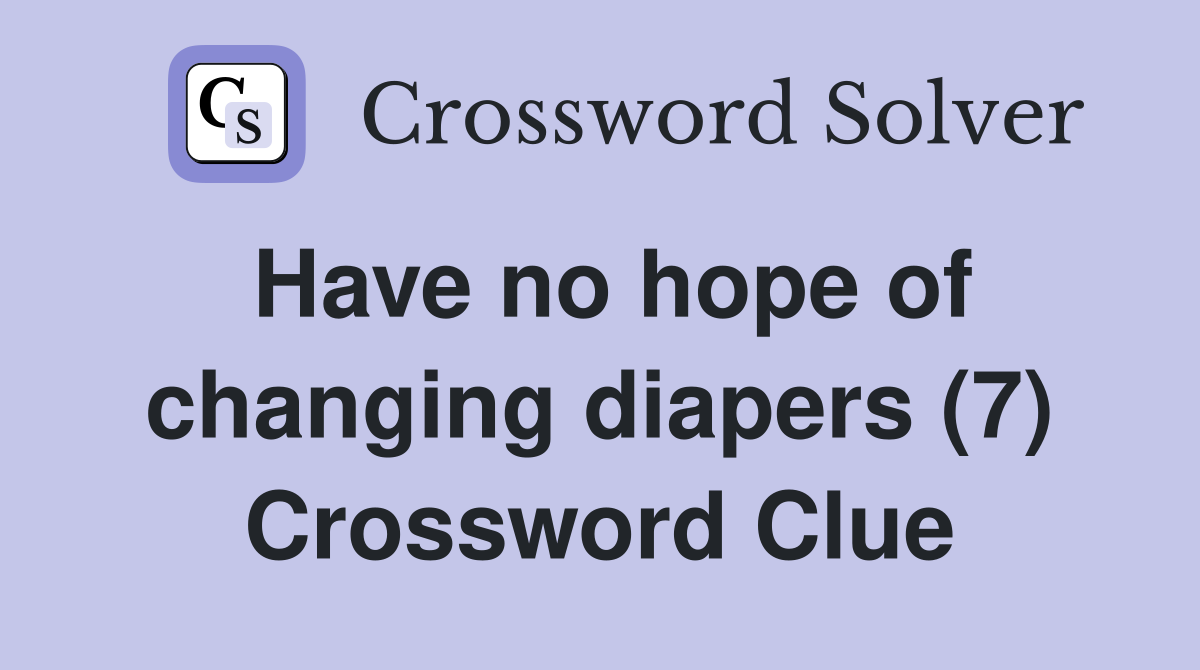 Have no hope of changing diapers (7) Crossword Clue
