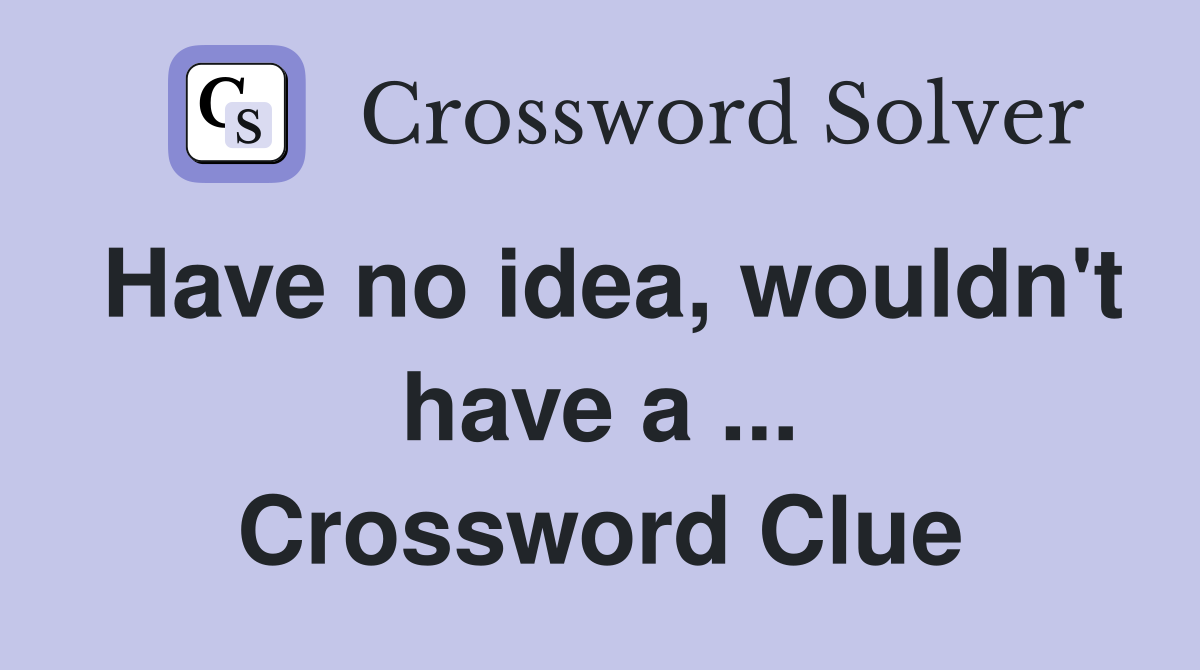 Have no idea, wouldn't have a ... Crossword Clue