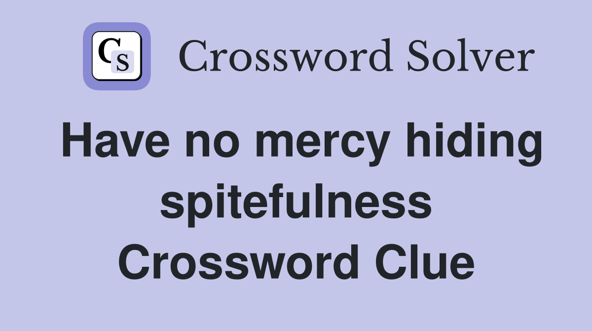 Have no mercy hiding spitefulness Crossword Clue
