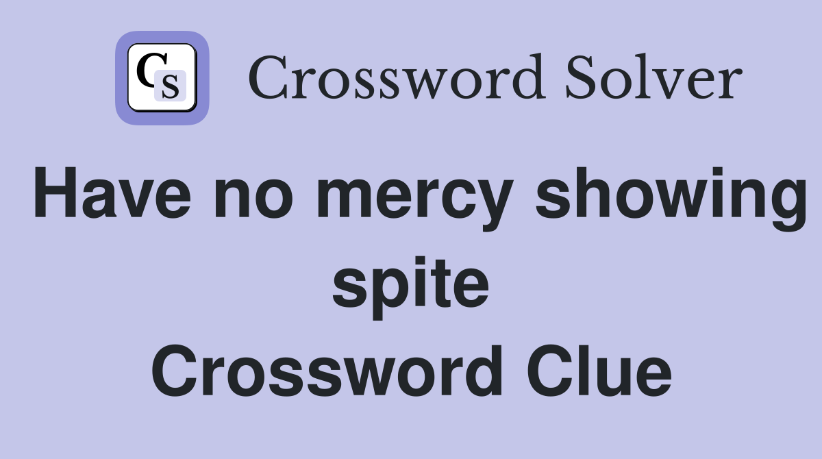 Have no mercy showing spite Crossword Clue