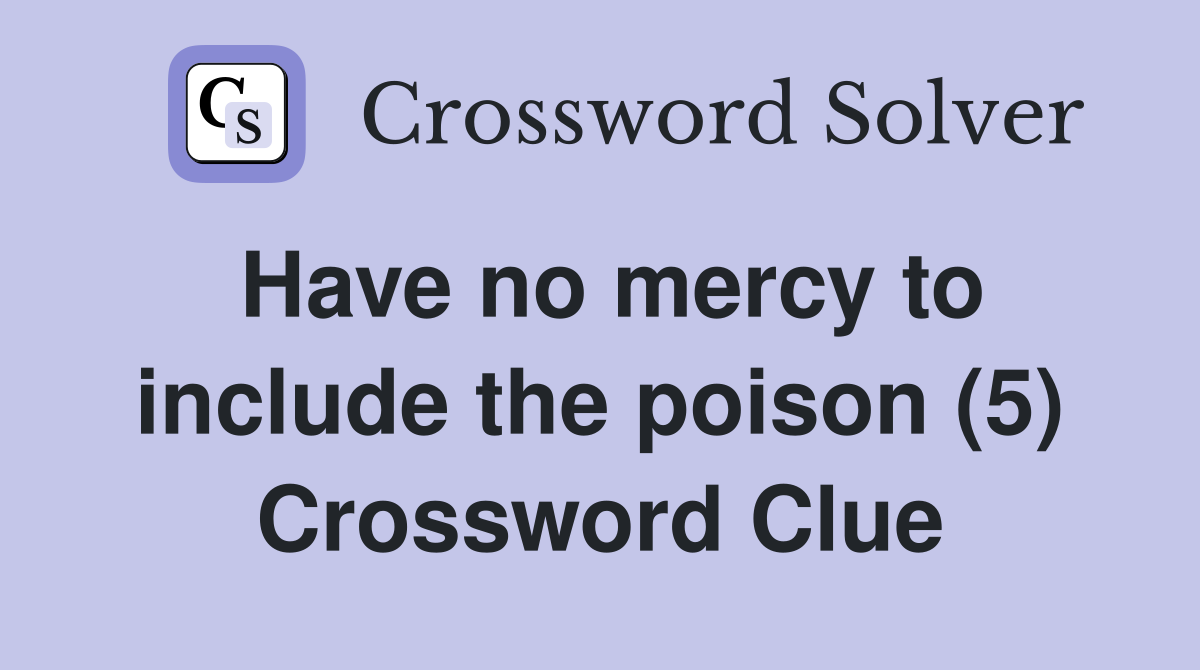 Have no mercy to include the poison (5) Crossword Clue