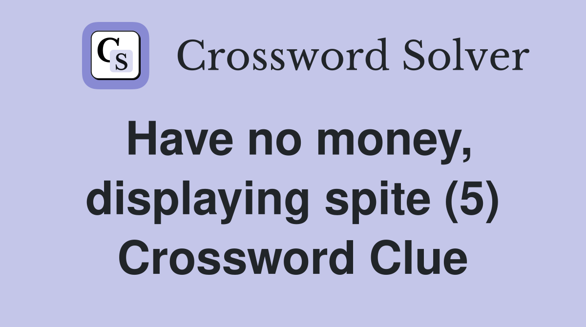 Have no money, displaying spite (5) Crossword Clue
