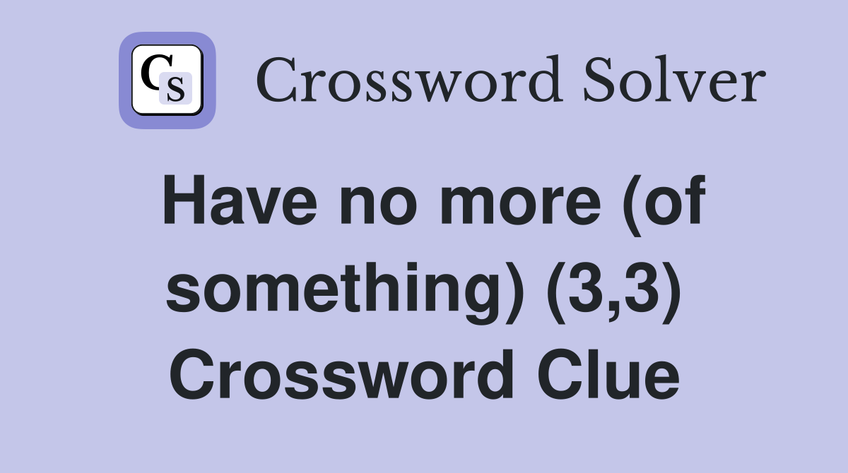 Have no more (of something) (3,3) Crossword Clue