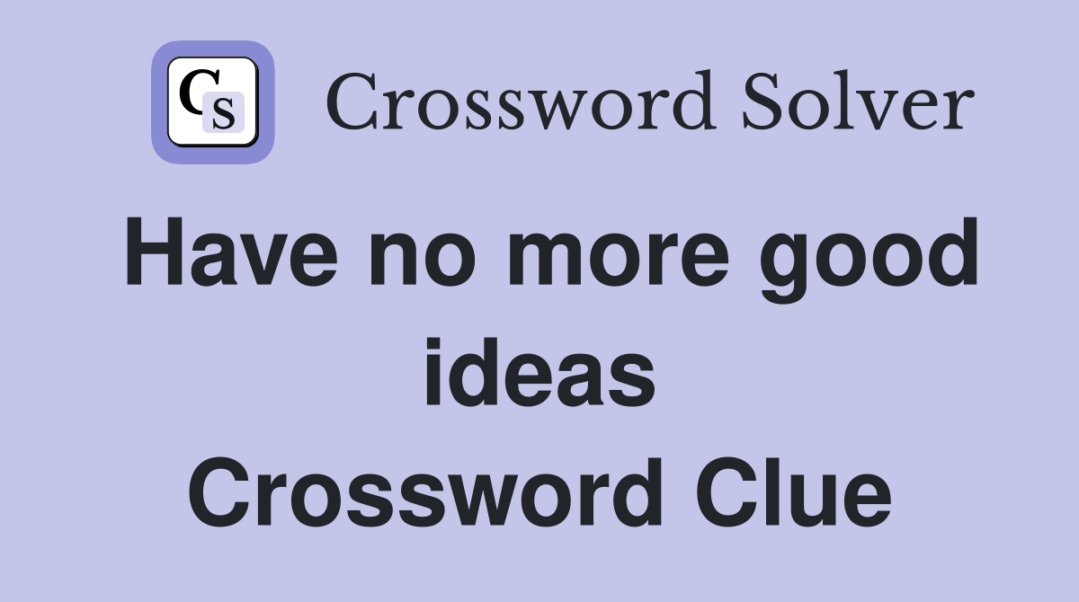 Have no more good ideas Crossword Clue