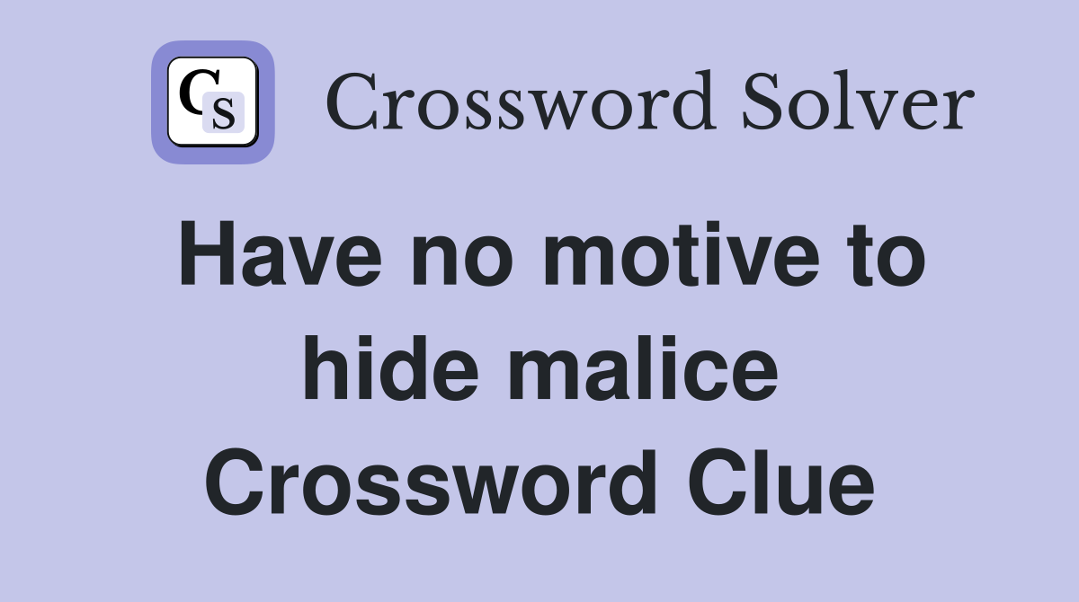 Have no motive to hide malice Crossword Clue