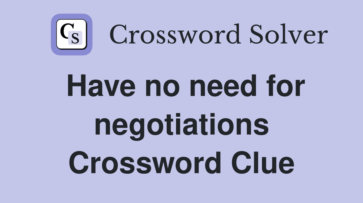 Have no need for negotiations Crossword Clue