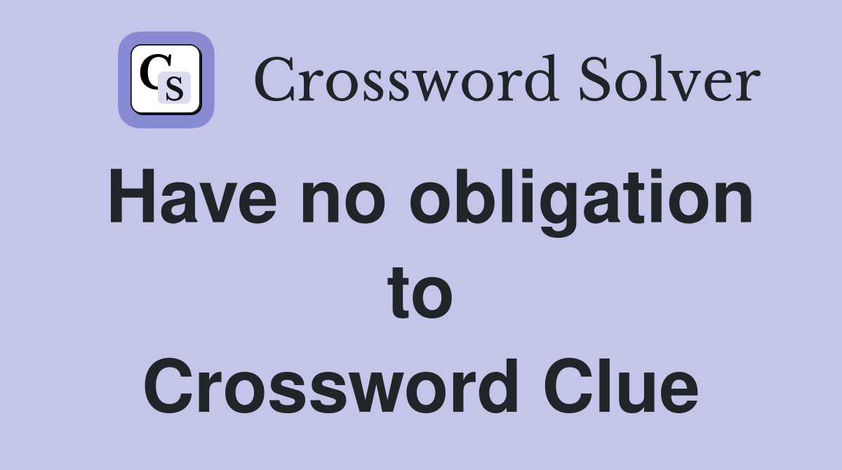 Have no obligation to Crossword Clue