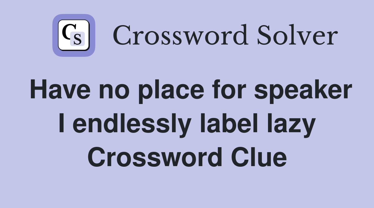 Have no place for speaker I endlessly label lazy Crossword Clue