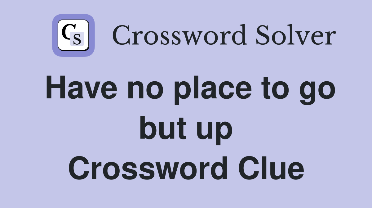 Have no place to go but up Crossword Clue