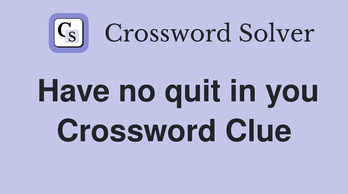 Have no quit in you Crossword Clue