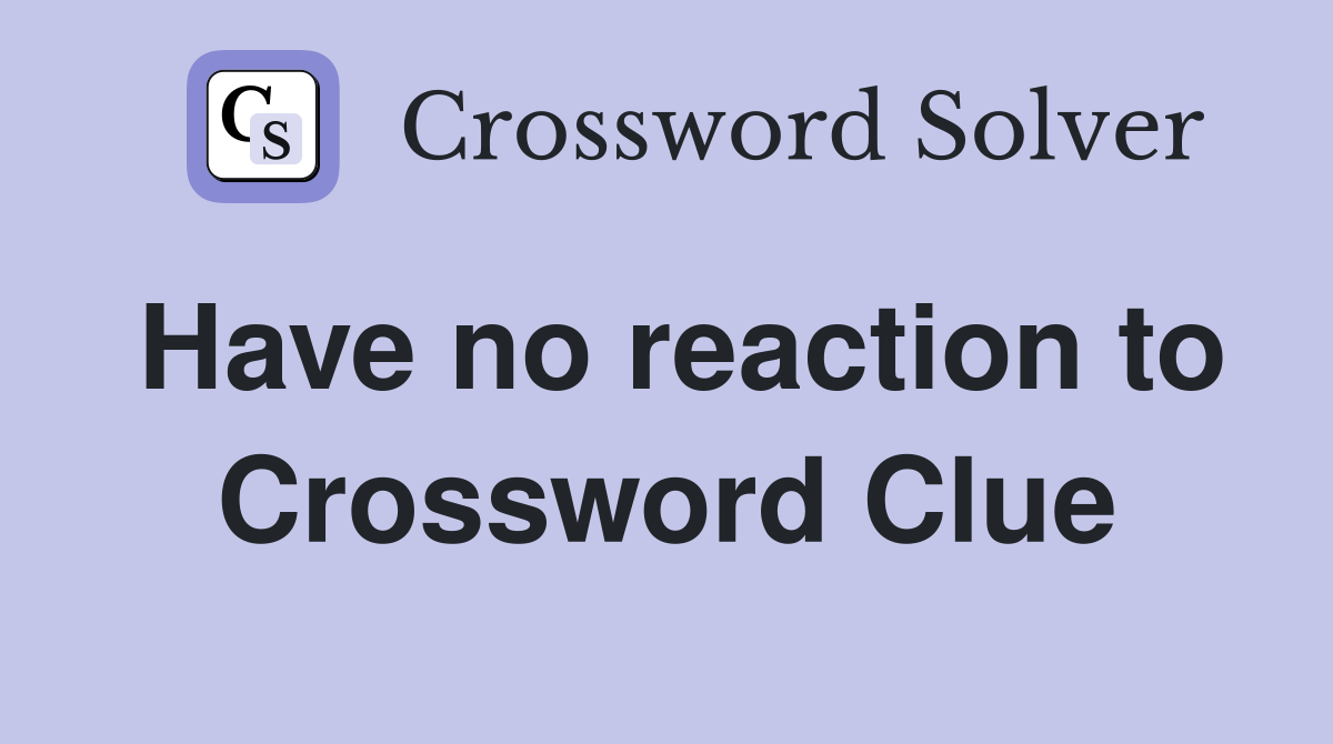 Have no reaction to Crossword Clue