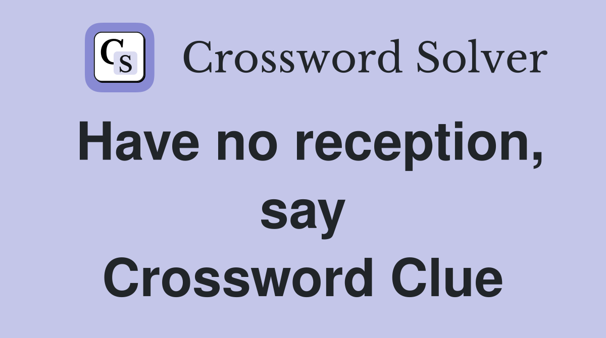 Have no reception, say Crossword Clue