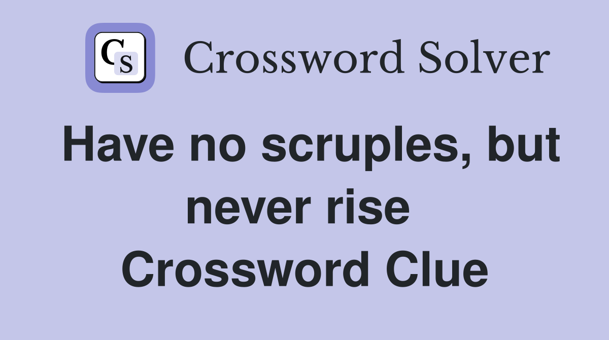 Have no scruples, but never rise  Crossword Clue