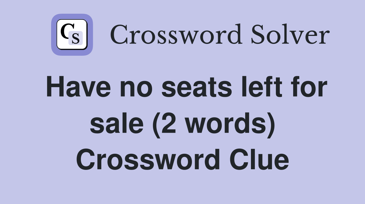 Have no seats left for sale (2 words) Crossword Clue