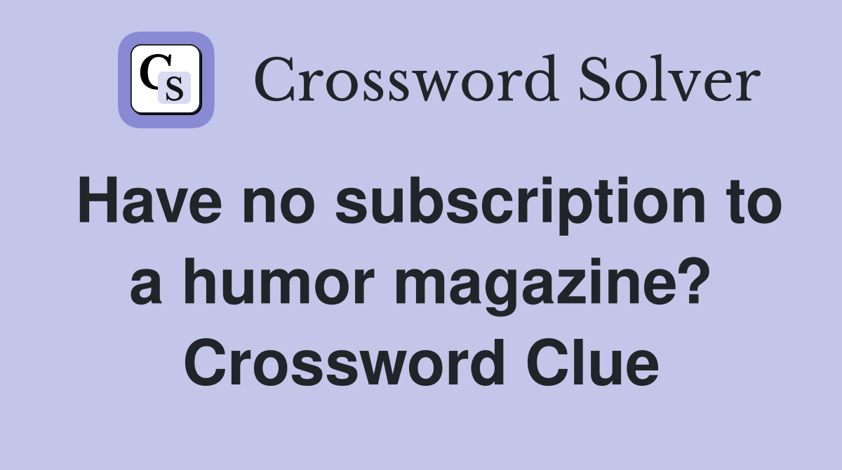 Have no subscription to a humor magazine? Crossword Clue