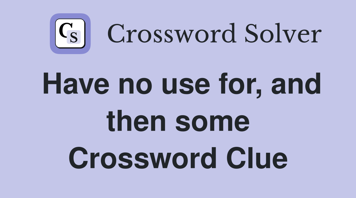 Have no use for, and then some Crossword Clue