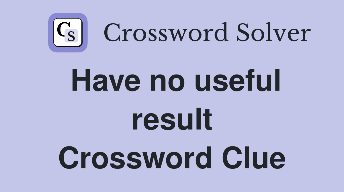 Have no useful result Crossword Clue