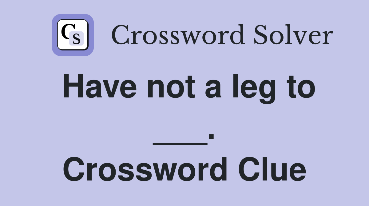 Have not a leg to ___. Crossword Clue