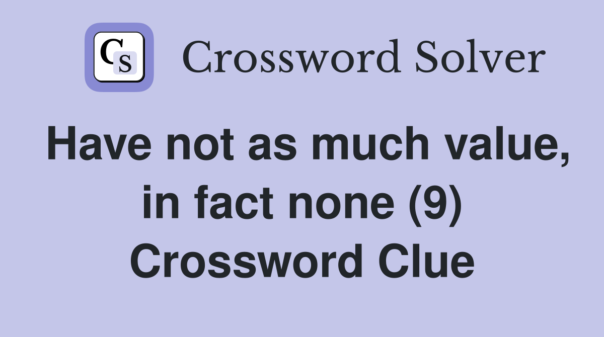 Have not as much value, in fact none (9) Crossword Clue