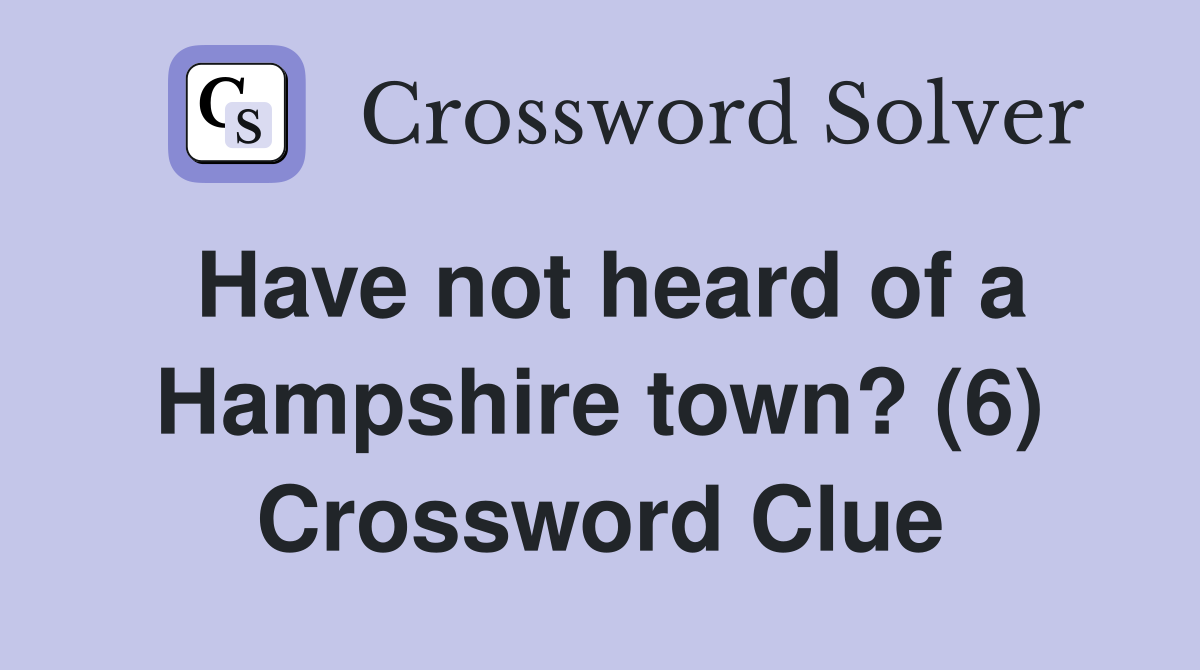 Have not heard of a Hampshire town? (6) Crossword Clue