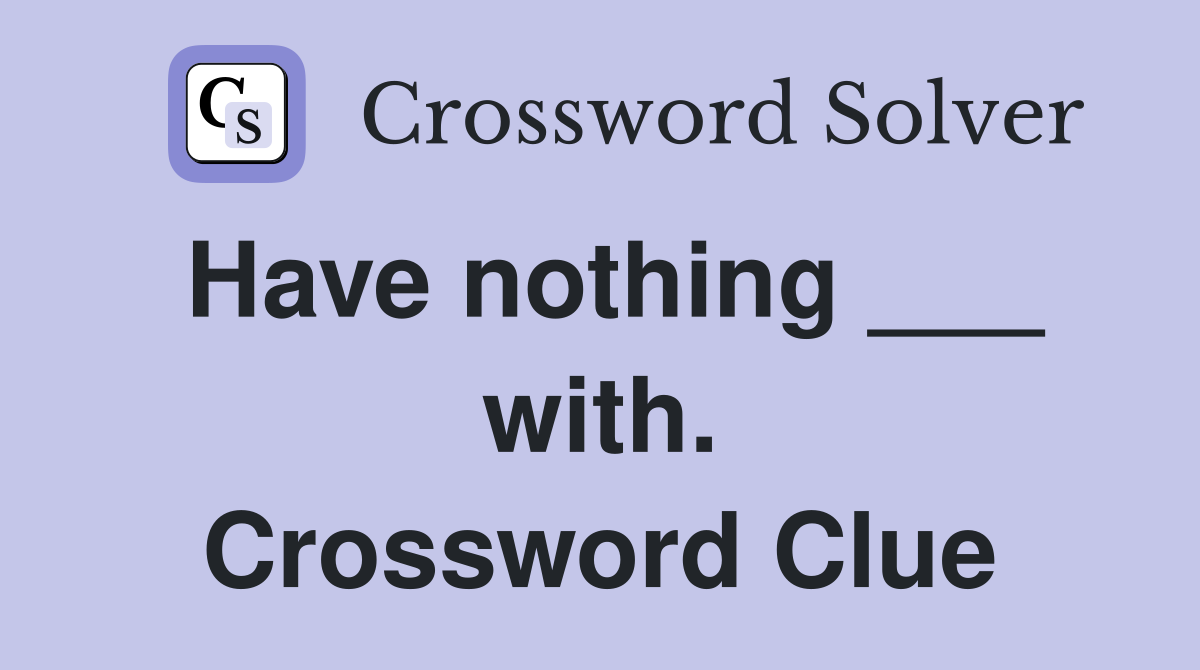 Have nothing ___ with. Crossword Clue