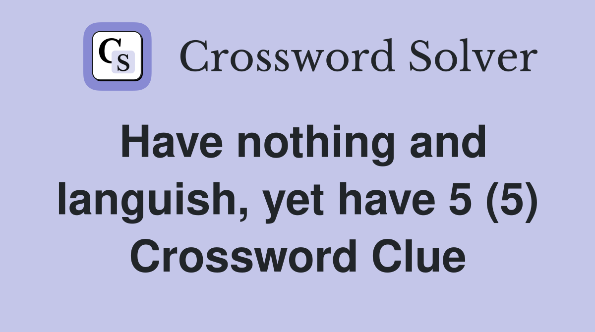 Have nothing and languish, yet have 5 (5) Crossword Clue