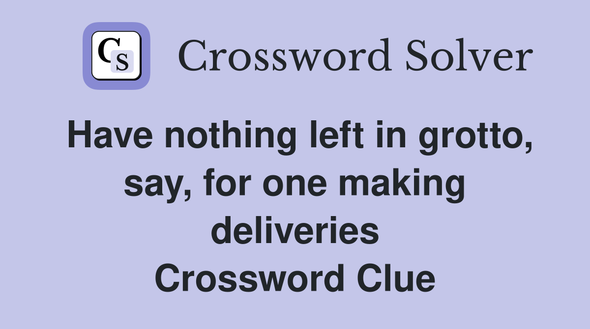 Have nothing left in grotto, say, for one making deliveries Crossword Clue