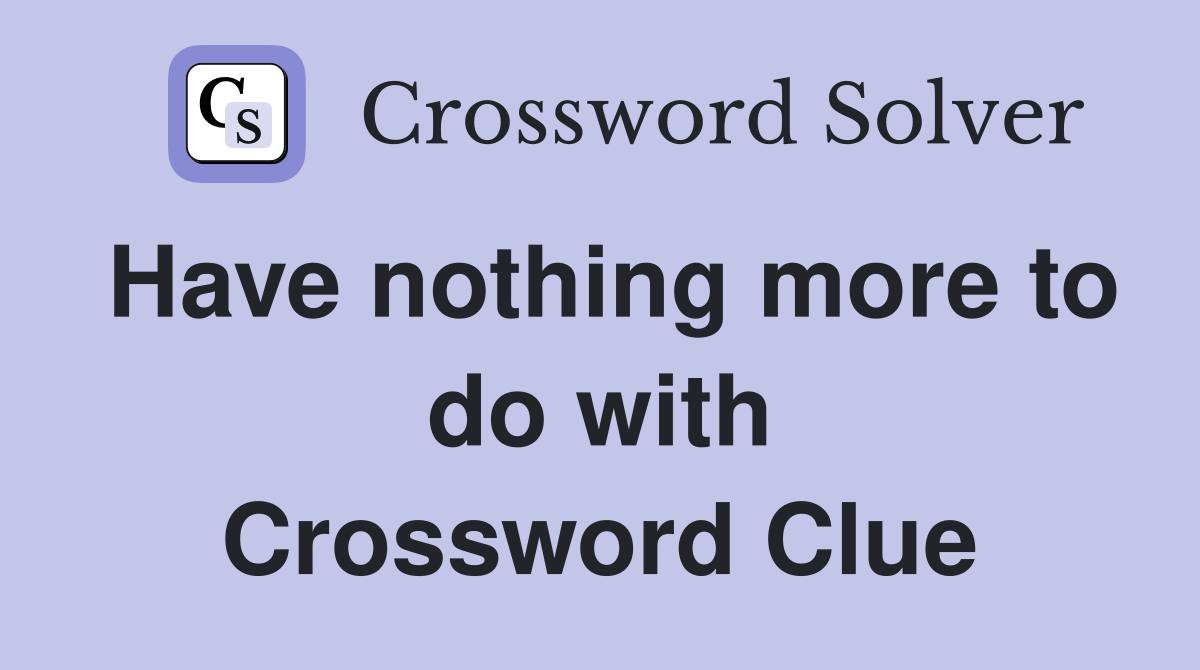 Have nothing more to do with Crossword Clue