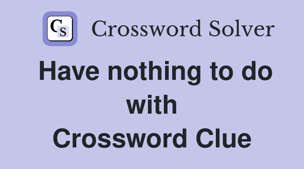 Have nothing to do with Crossword Clue