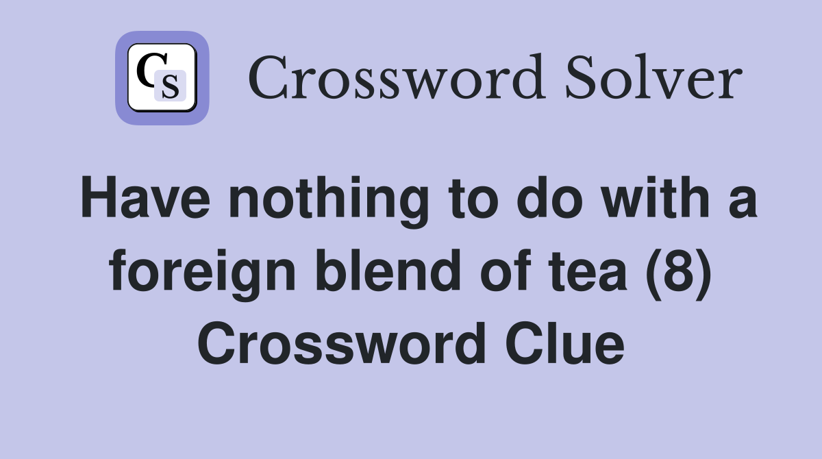 Have nothing to do with a foreign blend of tea (8) Crossword Clue