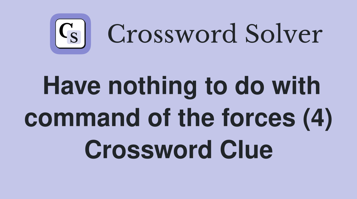Have nothing to do with command of the forces (4) Crossword Clue