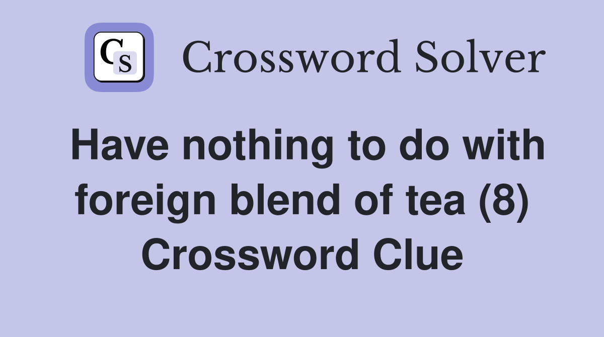 Have nothing to do with foreign blend of tea (8) Crossword Clue