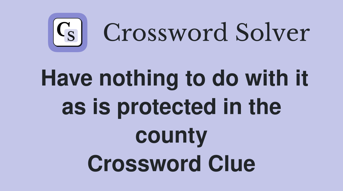 Have nothing to do with it as is protected in the county Crossword Clue